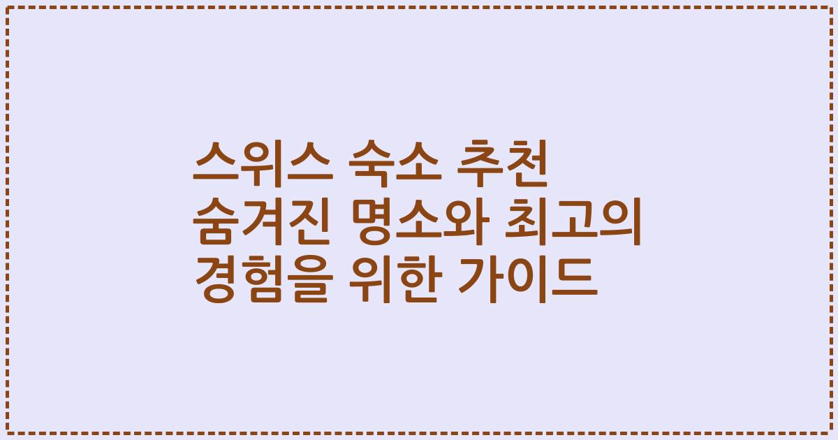 스위스 숙소 추천 숨겨진 명소와 최고의 경험을 위한 가이드