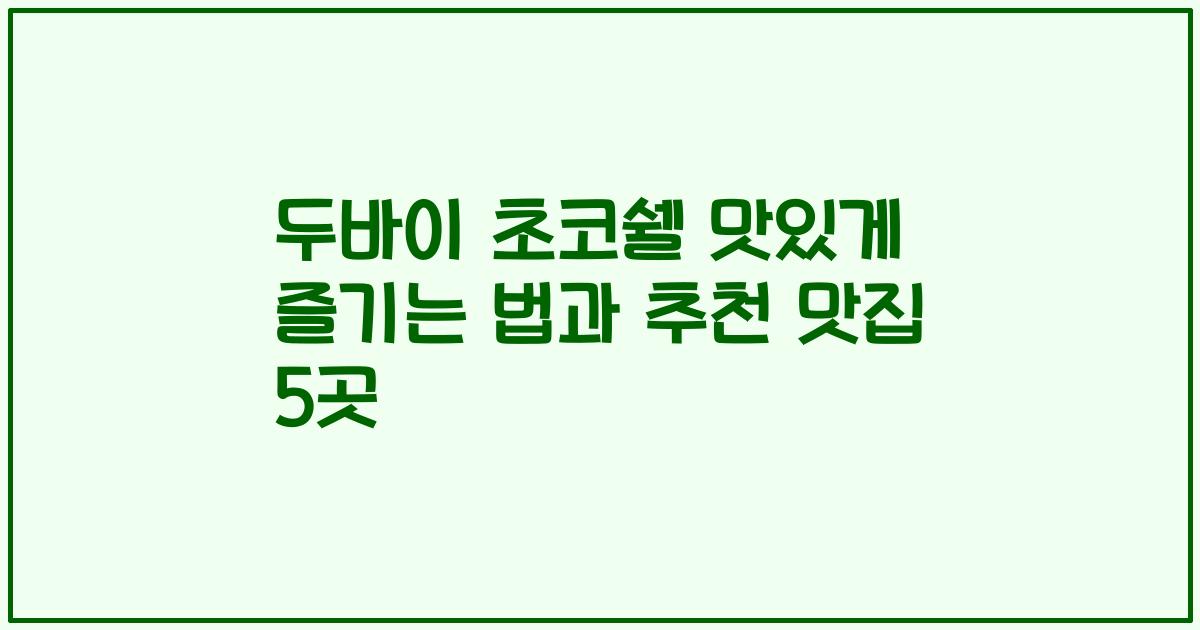 두바이 초코쉘 맛있게 즐기는 법과 추천 맛집 5곳
