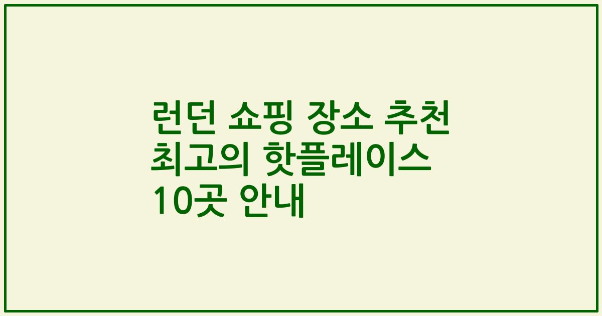 런던 쇼핑 장소 추천 최고의 핫플레이스 10곳 안내