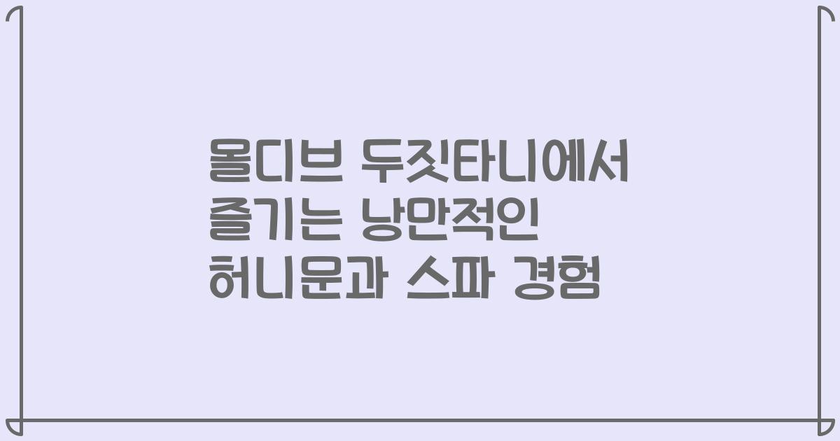 몰디브 두짓타니에서 즐기는 낭만적인 허니문과 스파 경험