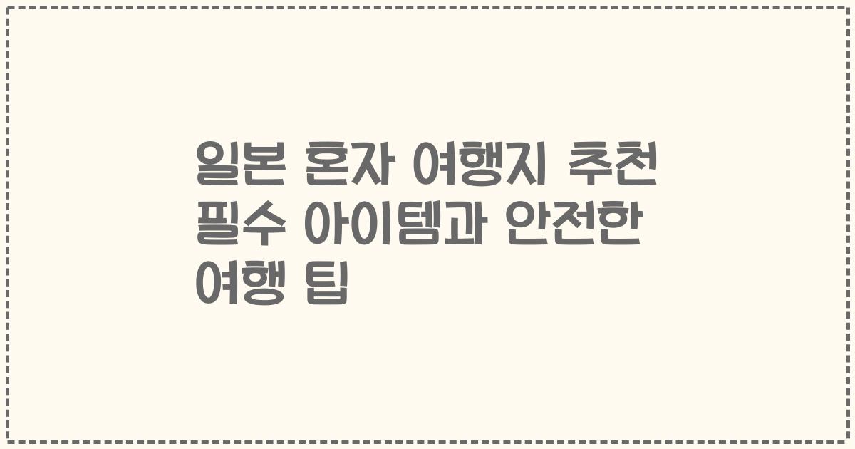 일본 혼자 여행지 추천 필수 아이템과 안전한 여행 팁