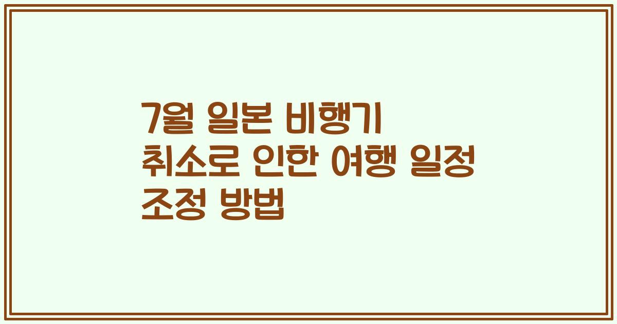 7월 일본 비행기 취소로 인한 여행 일정 조정 방법