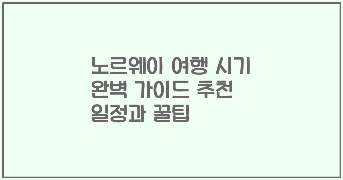 노르웨이 여행 시기 완벽 가이드 추천 일정과 꿀팁