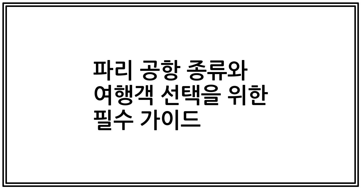 파리 공항 종류와 여행객 선택을 위한 필수 가이드