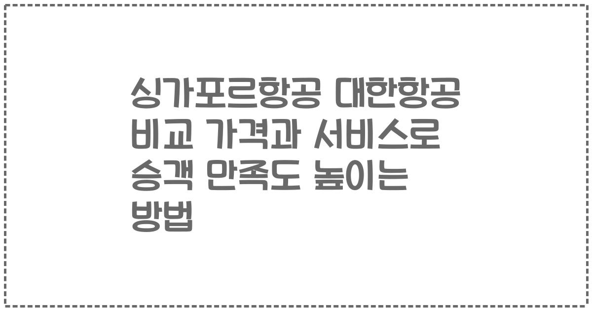 싱가포르항공 대한항공 비교 가격과 서비스로 승객 만족도 높이는 방법