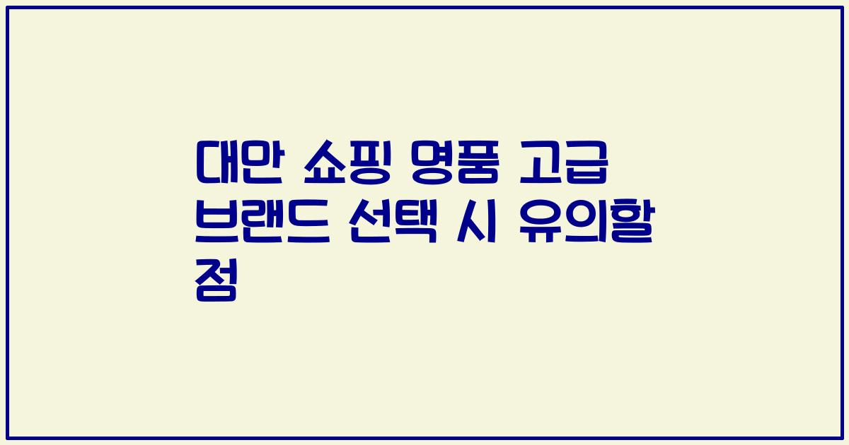 대만 쇼핑 명품 고급 브랜드 선택 시 유의할 점