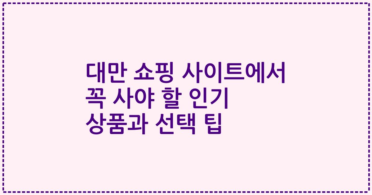 대만 쇼핑 사이트에서 꼭 사야 할 인기 상품과 선택 팁