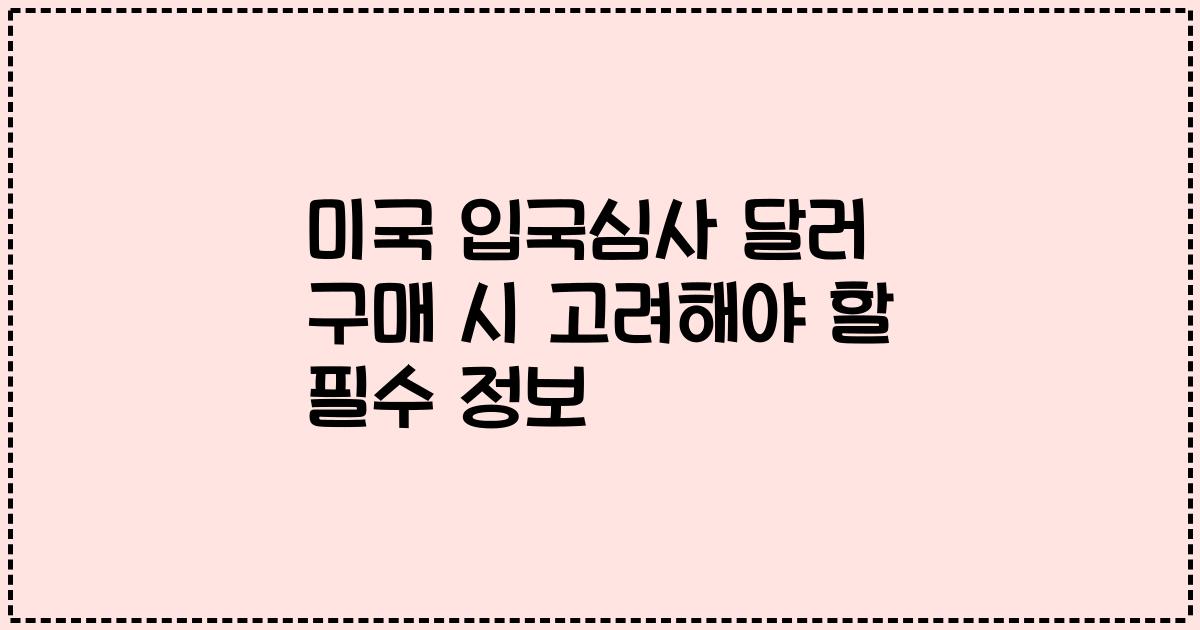 미국 입국심사 달러 구매 시 고려해야 할 필수 정보