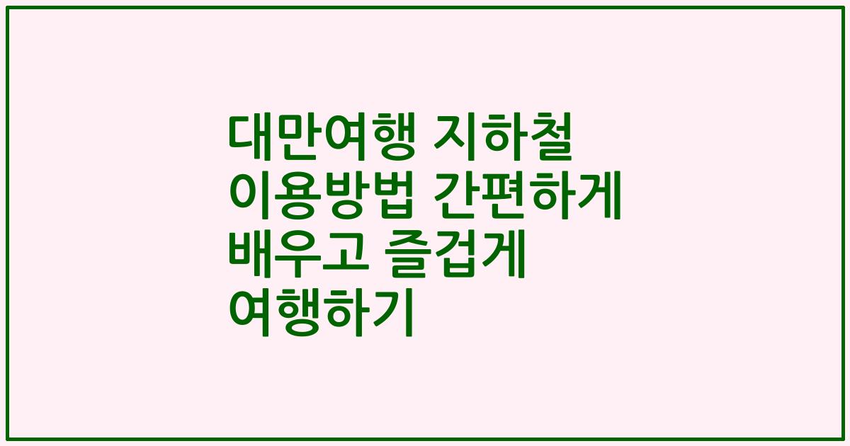 대만여행 지하철 이용방법 간편하게 배우고 즐겁게 여행하기
