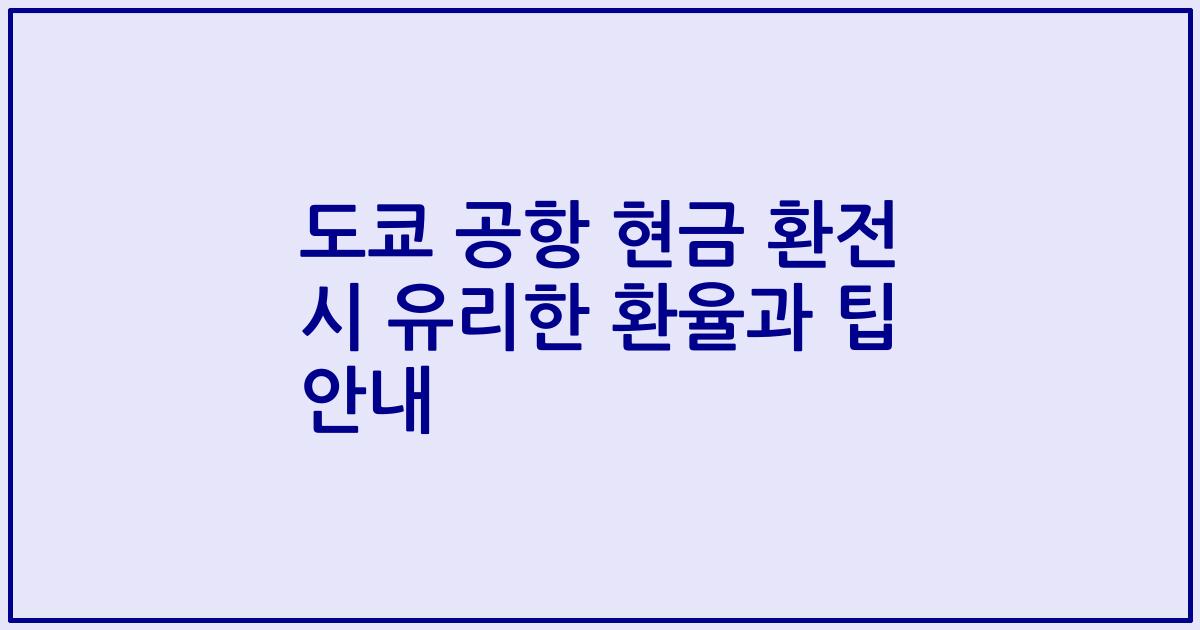 도쿄 공항 현금 환전 시 유리한 환율과 팁 안내