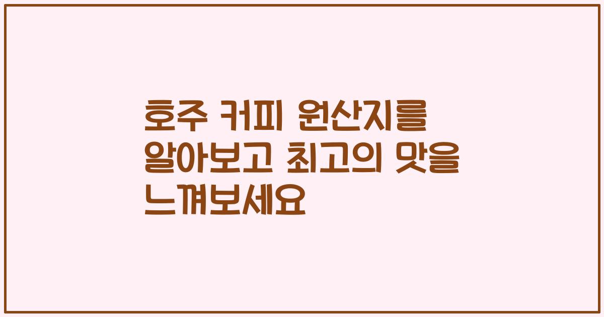 호주 커피 원산지를 알아보고 최고의 맛을 느껴보세요