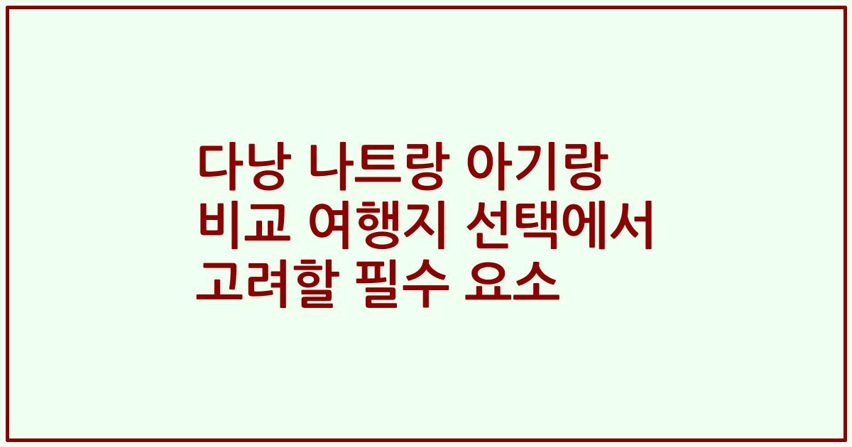 다낭 나트랑 아기랑 비교 여행지 선택에서 고려할 필수 요소