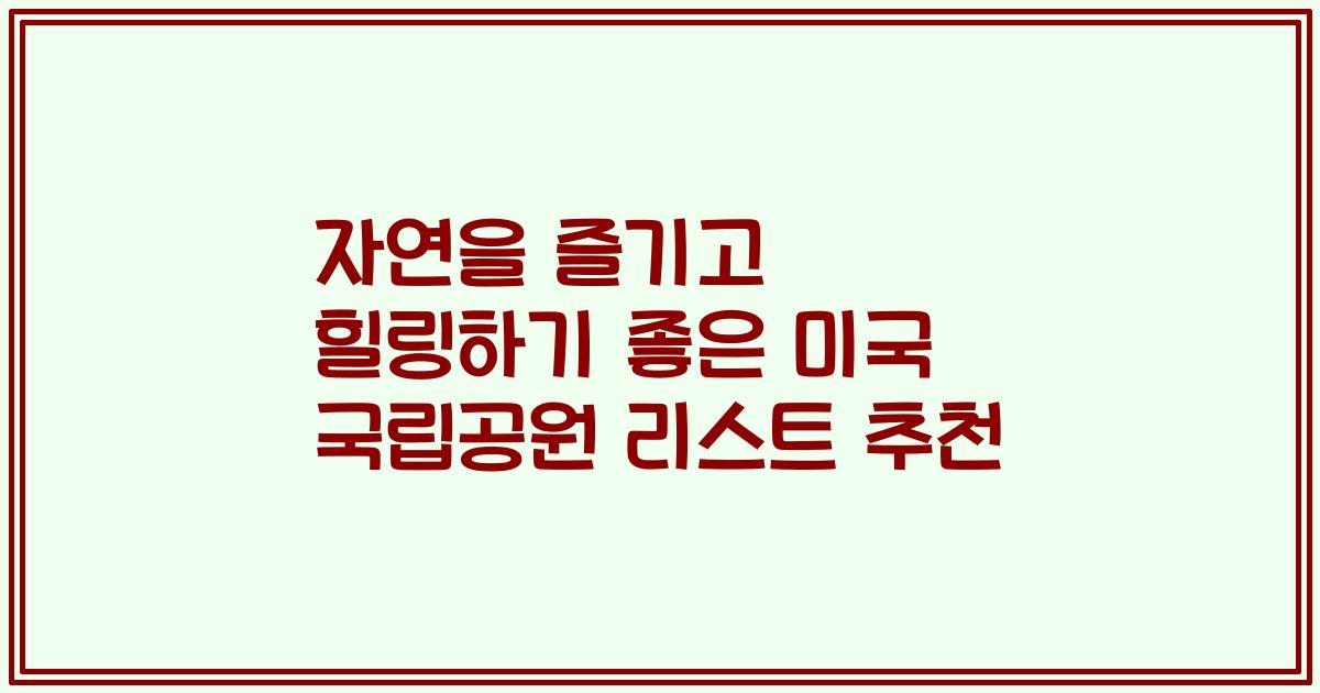 자연을 즐기고 힐링하기 좋은 미국 국립공원 리스트 추천