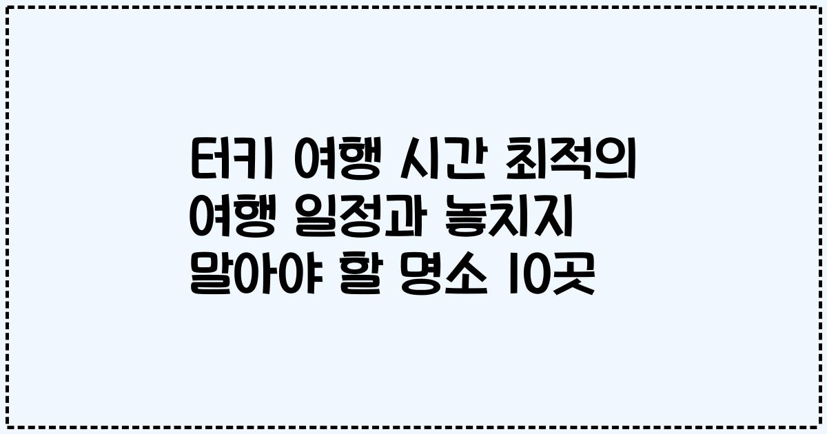 터키 여행 시간 최적의 여행 일정과 놓치지 말아야 할 명소 10곳
