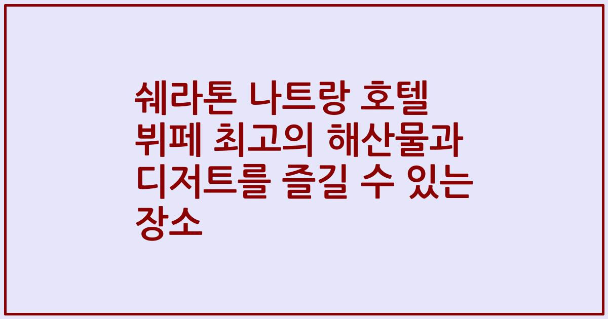 쉐라톤 나트랑 호텔 뷔페 최고의 해산물과 디저트를 즐길 수 있는 장소