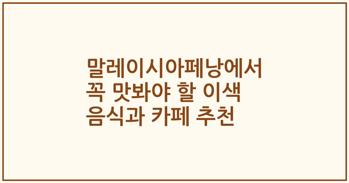 말레이시아페낭에서 꼭 맛봐야 할 이색 음식과 카페 추천
