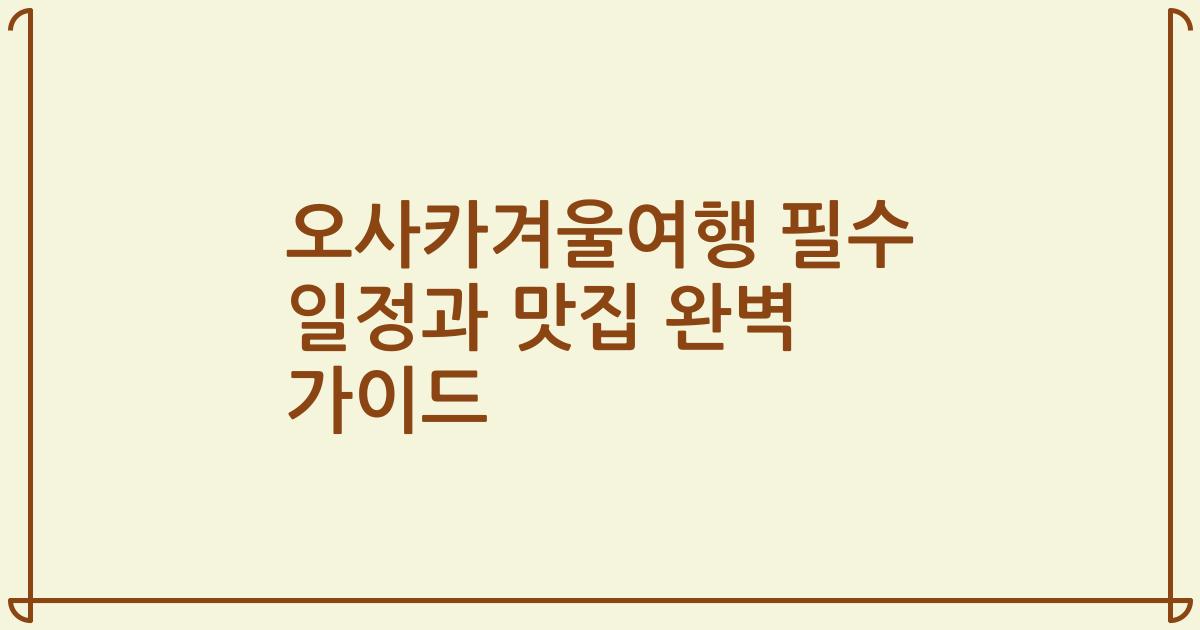 오사카겨울여행 필수 일정과 맛집 완벽 가이드