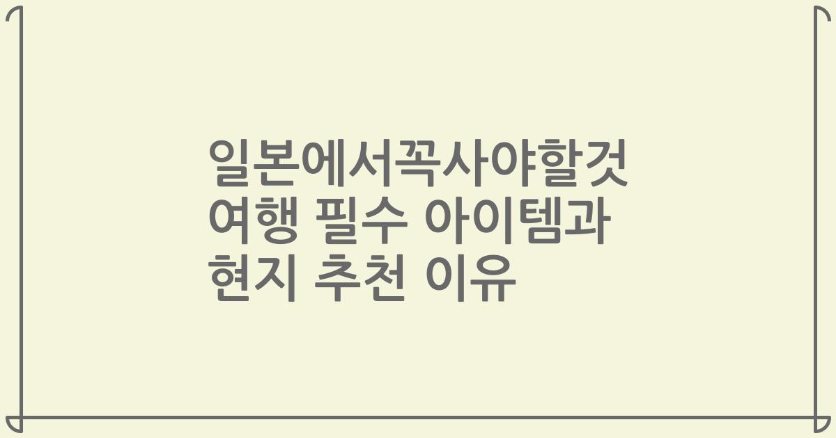 일본에서꼭사야할것 여행 필수 아이템과 현지 추천 이유