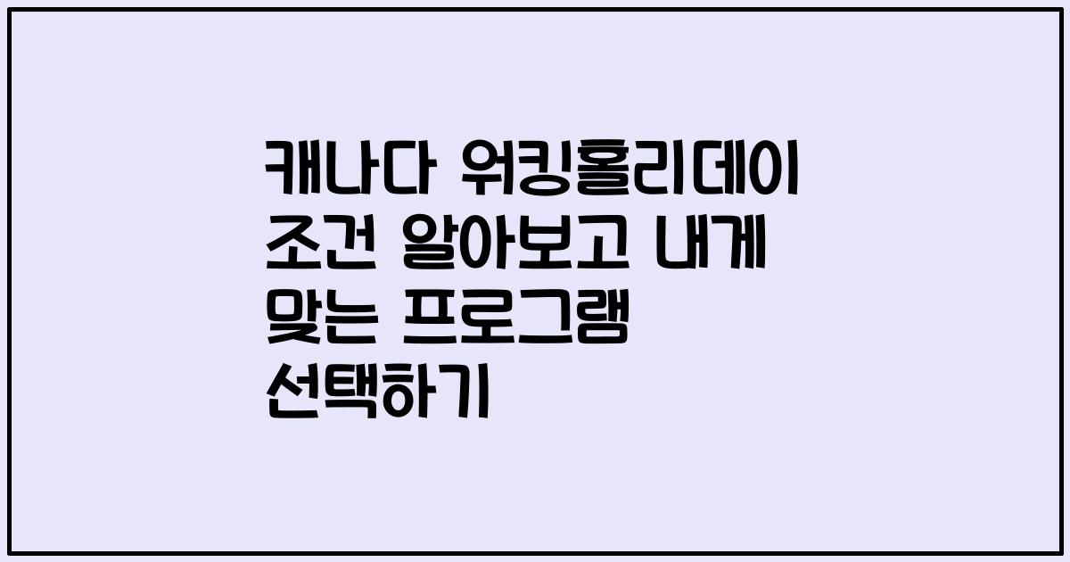 캐나다 워킹홀리데이 조건 알아보고 내게 맞는 프로그램 선택하기