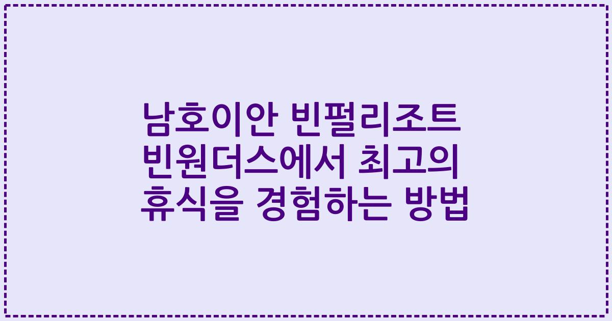 남호이안 빈펄리조트 빈원더스에서 최고의 휴식을 경험하는 방법