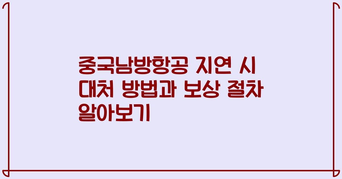 중국남방항공 지연 시 대처 방법과 보상 절차 알아보기