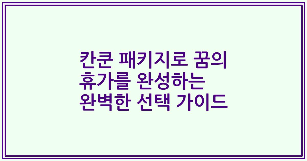 칸쿤 패키지로 꿈의 휴가를 완성하는 완벽한 선택 가이드