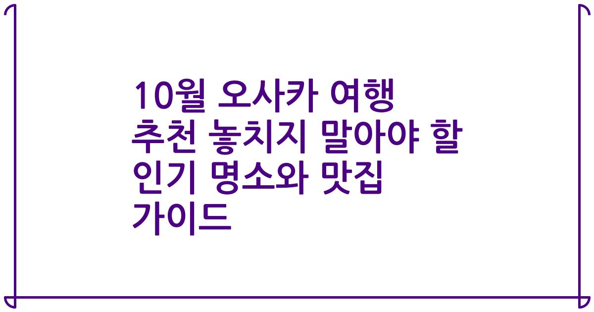 10월 오사카 여행 추천 놓치지 말아야 할 인기 명소와 맛집 가이드