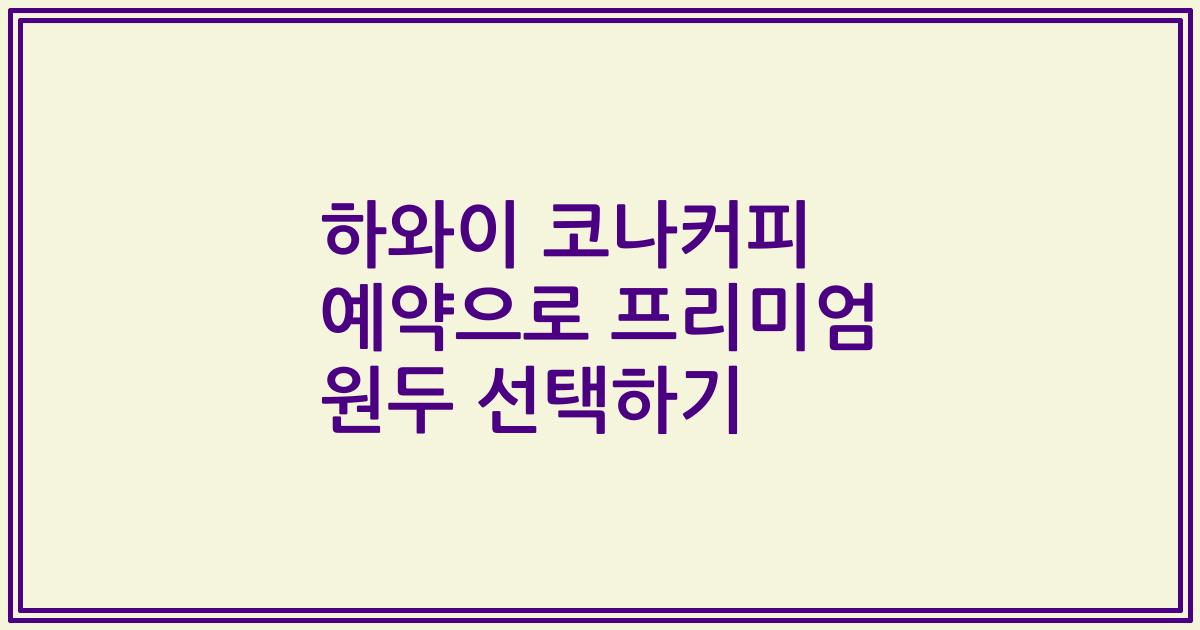 하와이 코나커피 예약으로 프리미엄 원두 선택하기