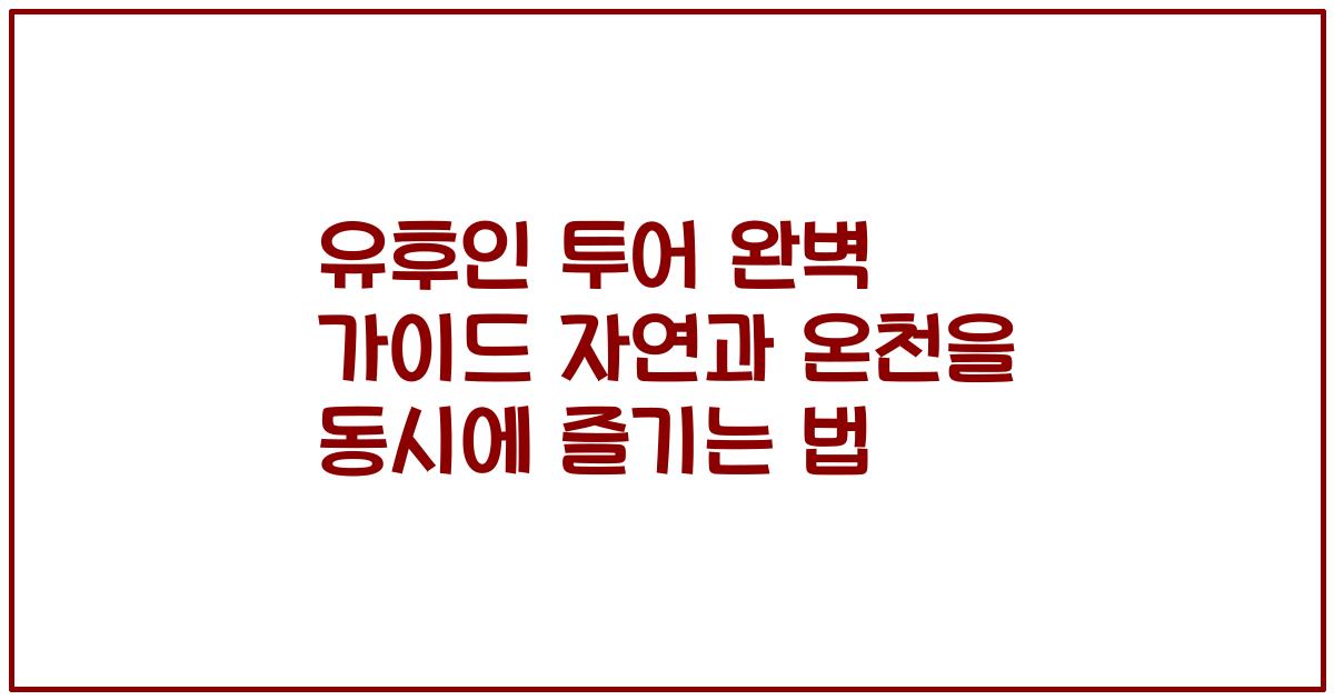 유후인 투어 완벽 가이드 자연과 온천을 동시에 즐기는 법
