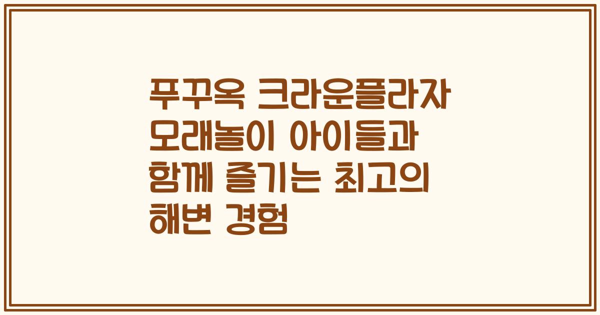 푸꾸옥 크라운플라자 모래놀이 아이들과 함께 즐기는 최고의 해변 경험