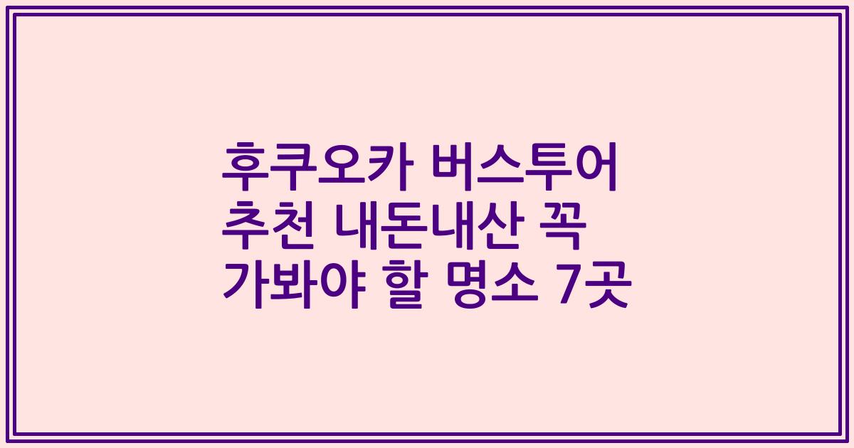 후쿠오카 버스투어 추천 내돈내산 꼭 가봐야 할 명소 7곳