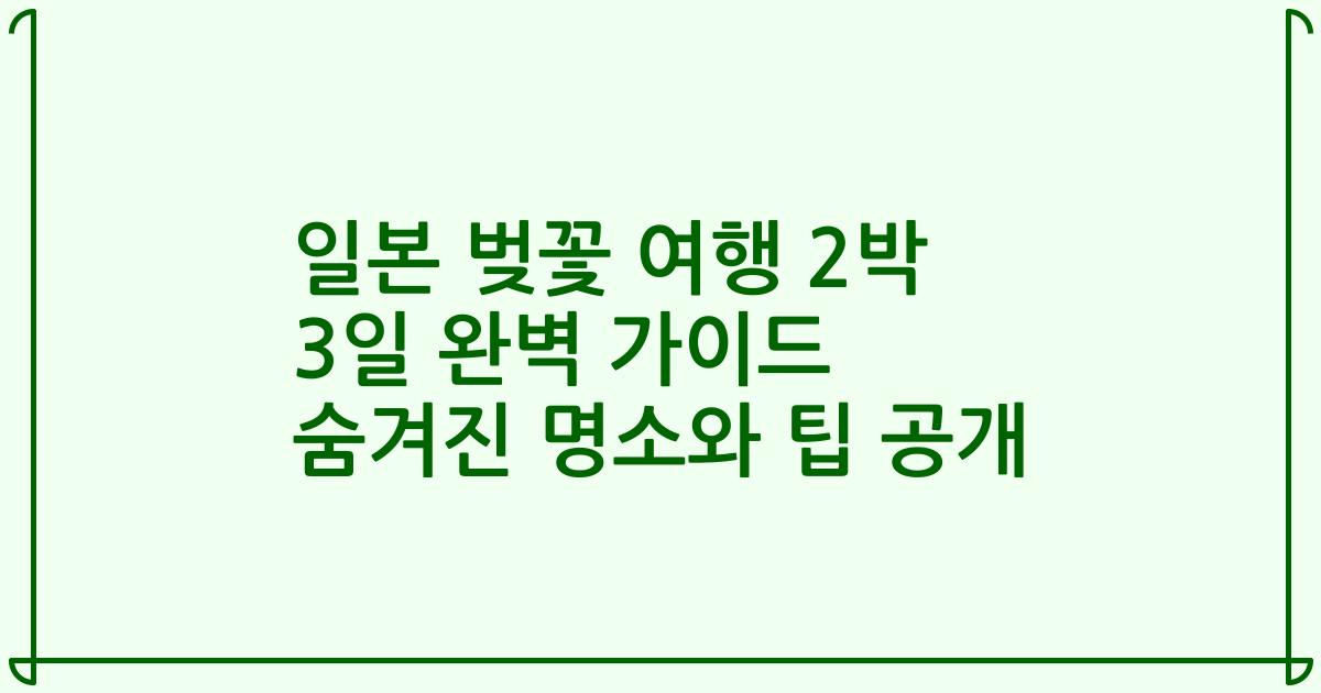 일본 벚꽃 여행 2박 3일 완벽 가이드 숨겨진 명소와 팁 공개