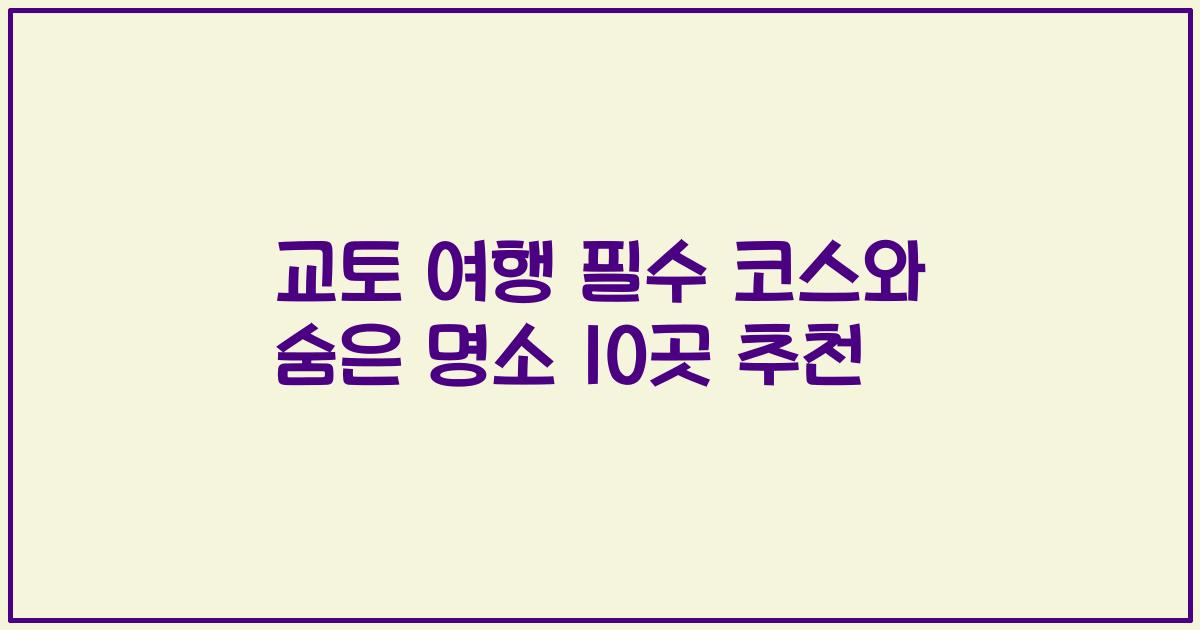 교토 여행 필수 코스와 숨은 명소 10곳 추천