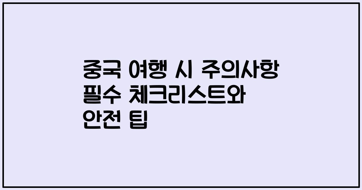 중국 여행 시 주의사항 필수 체크리스트와 안전 팁