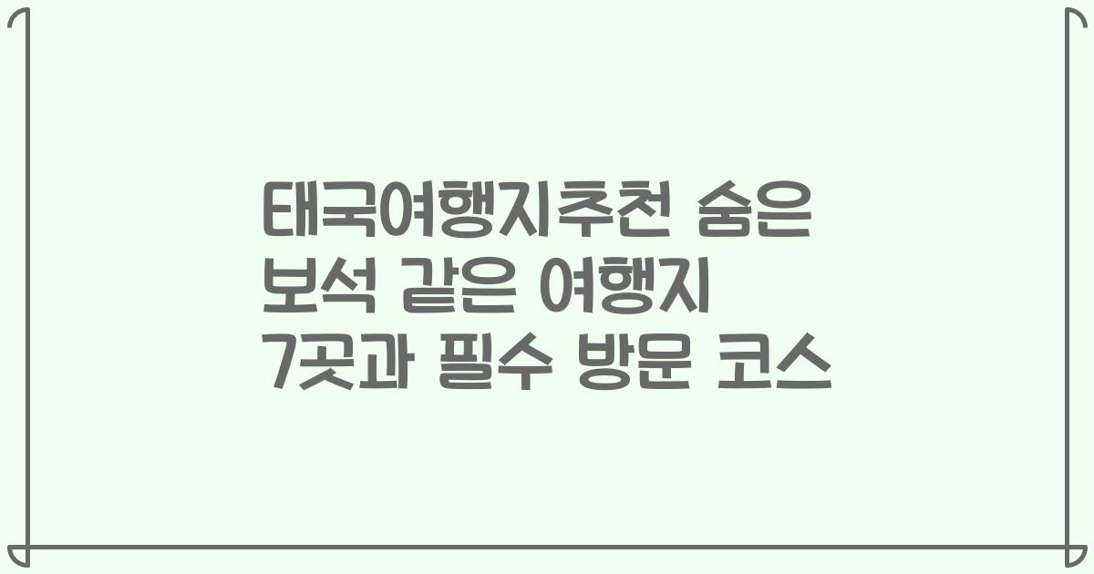 태국여행지추천 숨은 보석 같은 여행지 7곳과 필수 방문 코스