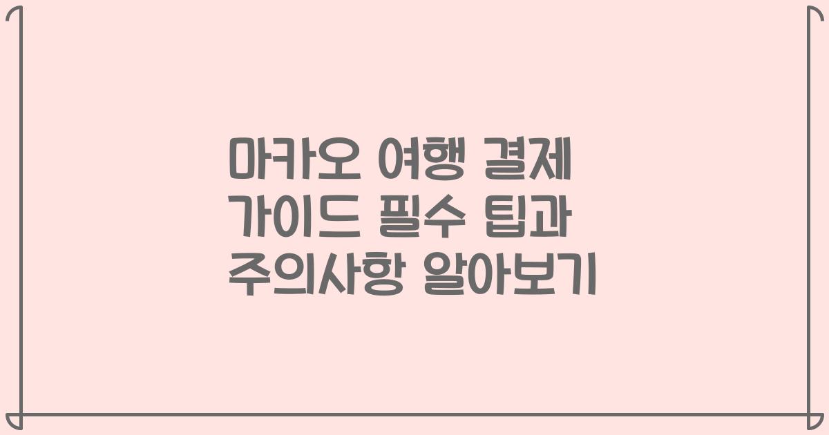 마카오 여행 결제 가이드 필수 팁과 주의사항 알아보기
