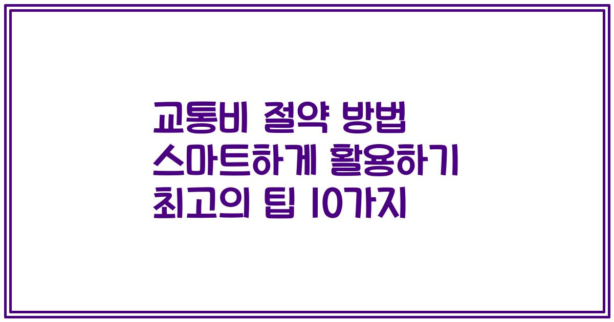 교통비 절약 방법 스마트하게 활용하기 최고의 팁 10가지