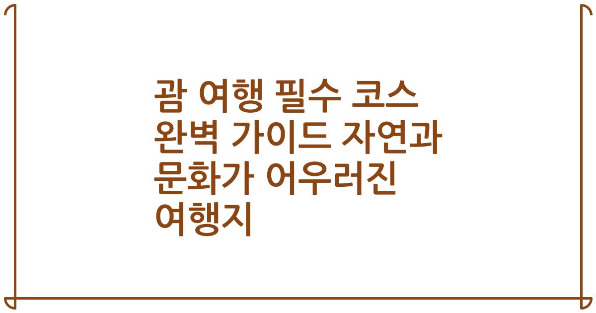 괌 여행 필수 코스 완벽 가이드 자연과 문화가 어우러진 여행지