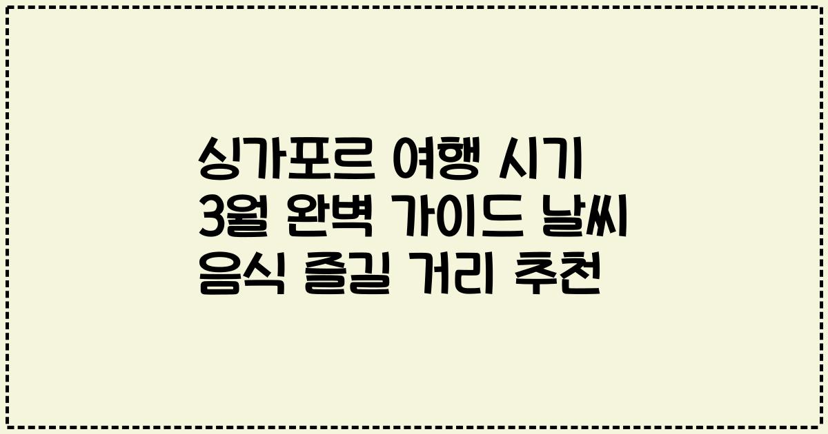 싱가포르 여행 시기 3월 완벽 가이드 날씨 음식 즐길 거리 추천