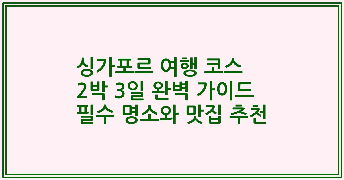 싱가포르 여행 코스 2박 3일 완벽 가이드 필수 명소와 맛집 추천