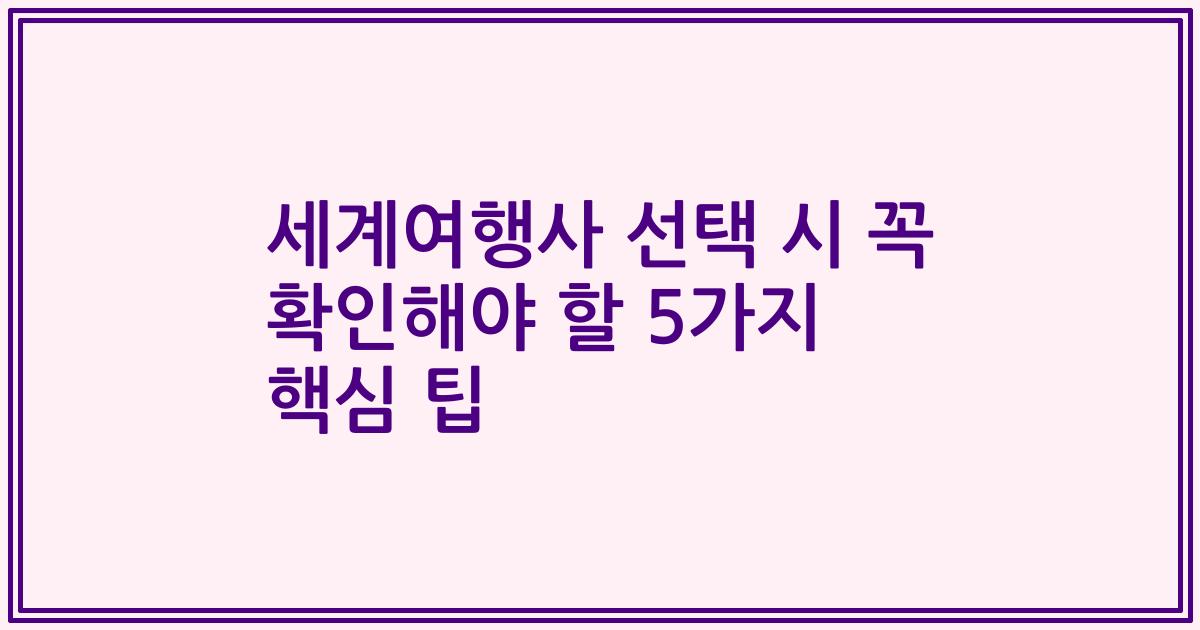 세계여행사 선택 시 꼭 확인해야 할 5가지 핵심 팁