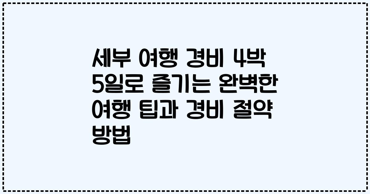 세부 여행 경비 4박 5일로 즐기는 완벽한 여행 팁과 경비 절약 방법