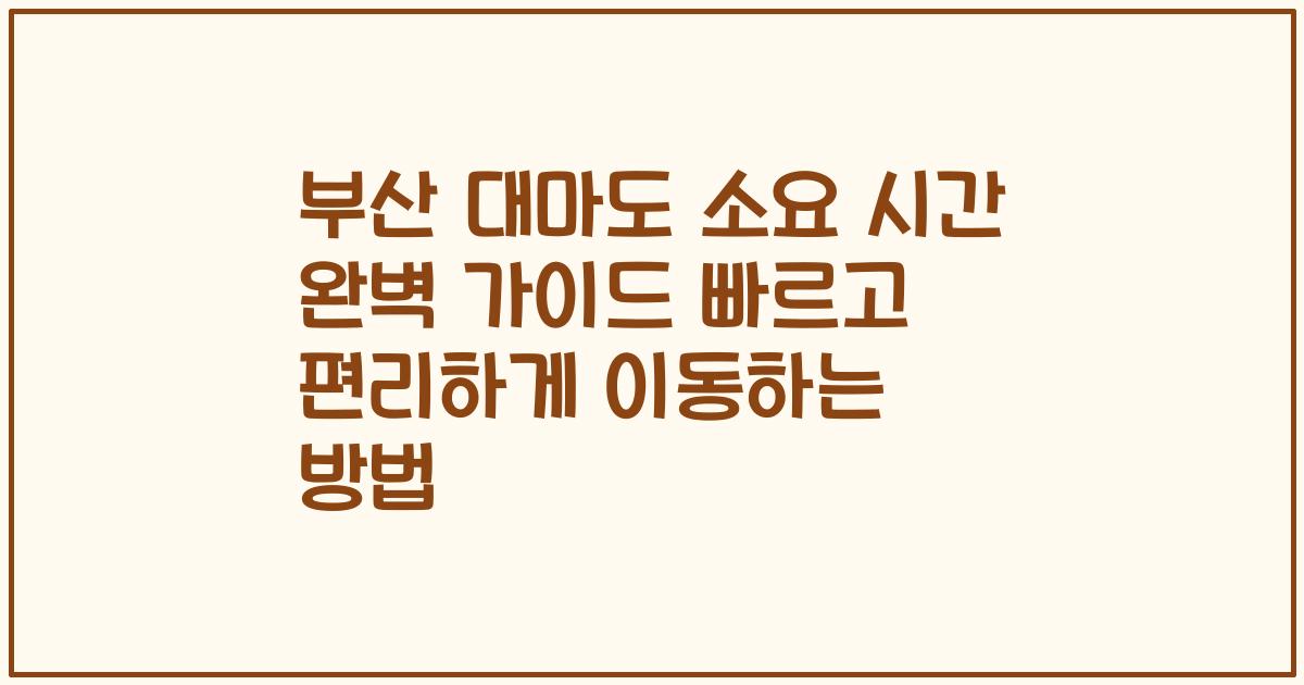 부산 대마도 소요 시간 완벽 가이드 빠르고 편리하게 이동하는 방법