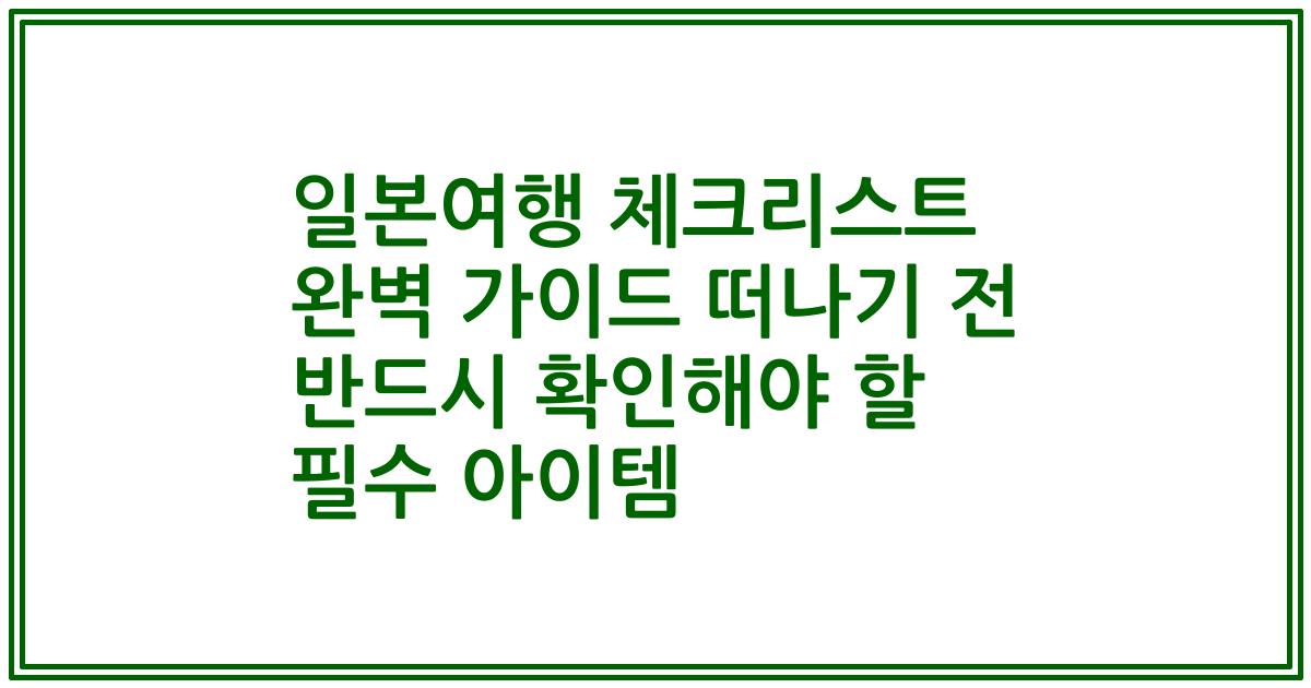일본여행 체크리스트 완벽 가이드 떠나기 전 반드시 확인해야 할 필수 아이템