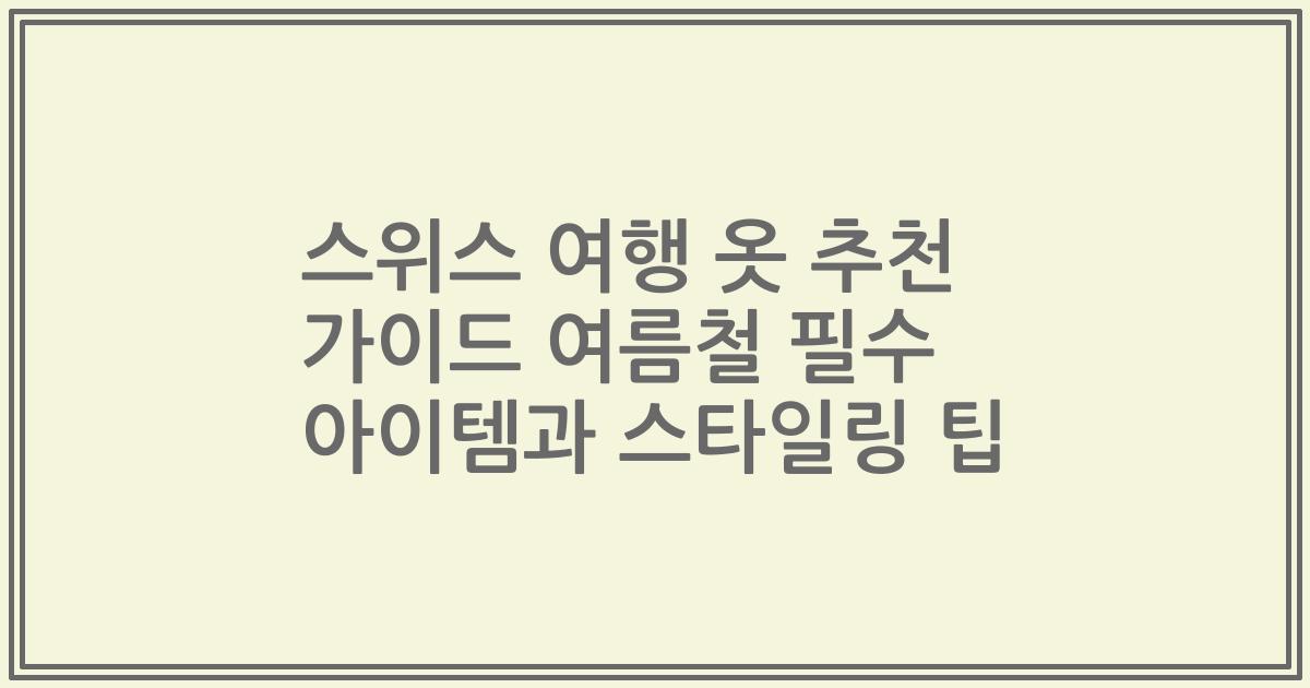스위스 여행 옷 추천 가이드 여름철 필수 아이템과 스타일링 팁
