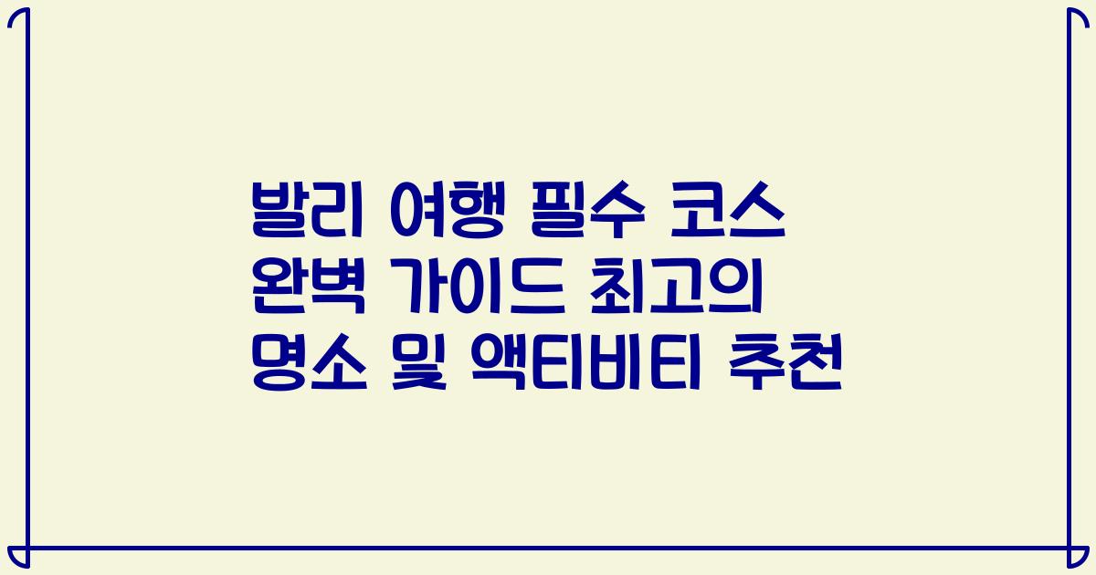 발리 여행 필수 코스 완벽 가이드 최고의 명소 및 액티비티 추천