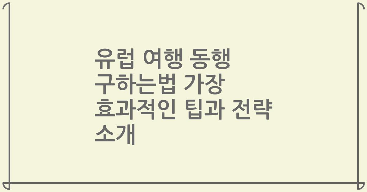 유럽 여행 동행 구하는법 가장 효과적인 팁과 전략 소개