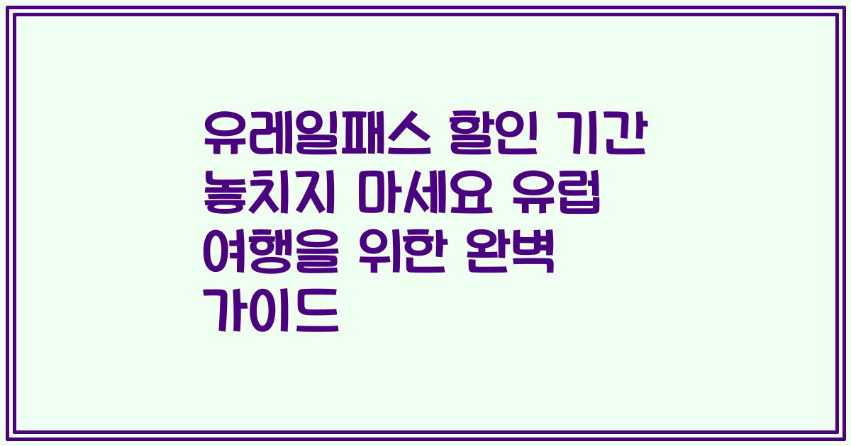 유레일패스 할인 기간 놓치지 마세요 유럽 여행을 위한 완벽 가이드