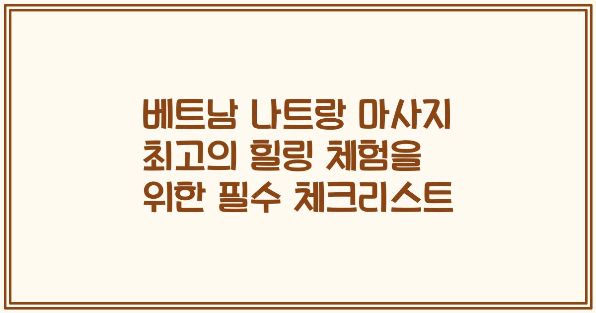 베트남 나트랑 마사지 최고의 힐링 체험을 위한 필수 체크리스트